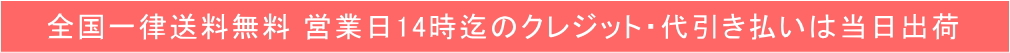 全国一律送料無料・営業日14時迄のクレジット代引き払いは当日出荷